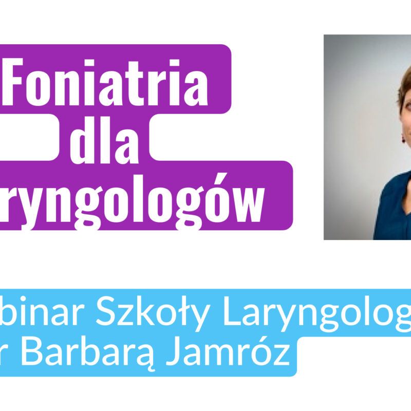 Foniatria dla Laryngologów - webinar Szkoły Laryngologów z dr Barbarą Jamróz, środa 08 listopada 2023, godz. 21:00